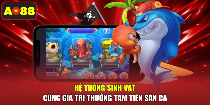 Hệ thống sinh vật cùng giá trị thưởng Tam Tiên săn cá