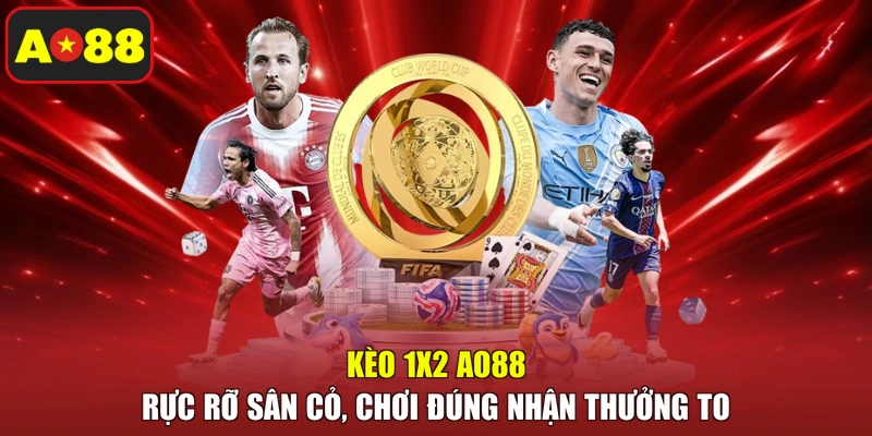Kèo 1X2 AO88 - Rực Rỡ Sân Cỏ, Chơi Đúng Nhận Thưởng To