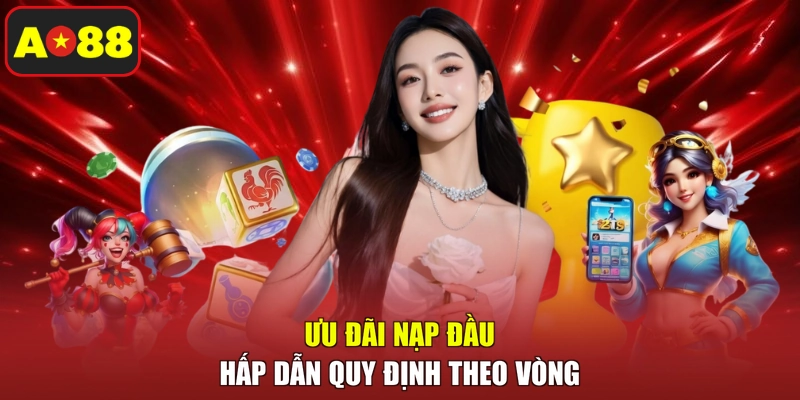Ưu đãi nạp đầu hấp dẫn quy định theo vòng